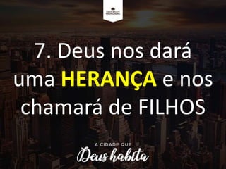 7. Deus nos dará
uma HERANÇA e nos
chamará de FILHOS
 