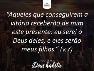 “Aqueles que conseguirem a
vitória receberão de mim
este presente: eu serei o
Deus deles, e eles serão
meus filhos.” (v.7)
 