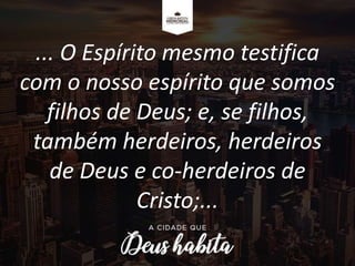 ... O Espírito mesmo testifica
com o nosso espírito que somos
filhos de Deus; e, se filhos,
também herdeiros, herdeiros
de Deus e co-herdeiros de
Cristo;...
 