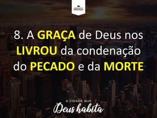 8. A GRAÇA de Deus nos
LIVROU da condenação
do PECADO e da MORTE
 