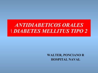 ANTIDIABETICOS ORALES DIABETES MELLITUS TIPO 2 WALTER, PONCIANO R HOSPITAL NAVAL 