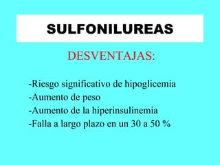 SULFONILUREAS DESVENTAJAS: -Riesgo significativo de hipoglicemia -Aumento de peso -Aumento de la hiperinsulinemia -Falla a largo plazo en un 30 a 50 % 