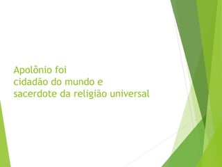 Apolônio foi
cidadão do mundo e
sacerdote da religião universal
 