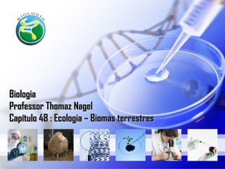 Biologia
Professor Thomaz Nagel
Capítulo 48 : Ecologia – Biomas terrestres

 