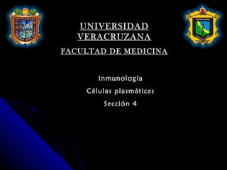 UNIVERSIDAD VERACRUZANA FACULTAD DE MEDICINA Inmunología Células plasmáticas Sección 4 