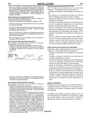 A-4INSTALACIÓNA-4
• Si se va a utilizar un control remoto como el K857 con
LN-7, éste puede conectarse directamente al anfenol
de 6 pines estilo MS al frente de Invertec o también es
posible usar un adaptador K864 para conectar LN-7 y
el control remoto al conector de 14 pines estilo MS en
la parte posterior de Invertec. (Vea el diagrama de
conexión S19901).
Instrucciones de conexión de LN-10
LN-10 sólo puede utilizarse con la versión “Factory” y
“Advanced Process”de la 350-Pro.
• Coloque el interruptor de encendido de Invertec en “off”.
• Conecte el Cable de Control K1505 de LN-10 al conector
de 14 pines estilo MS.
• Conecte el cable del electrodo a la terminal de salida con
la polaridad requerida por el electrodo. Conecte el cable
de trabajo a la otra terminal.
• Ajuste el interruptor de medición de polaridad al frente de
Invertec para que coincida con la polaridad utilizada por el
alimentador de alambre.
• Vea el manual LN-10 para detalles de cómo acceder al
Interruptor DIP de Control.
Instrucciones de Conexión para LN-15
Se pueden conectar las versiones (Factory,
Construction y Advanced Process).
• Coloque el interruptor de encendido de Invertec en “off”..
• Conecte el cable del electrodo a la terminal de salida de
la polaridad requerida por el electrodo. (Vea las figuras
siguientes)
• Ajuste el interruptor de polaridad del medidor al frente de
la Invertec a fin de que coincida con la polaridad del ali-
mentador de alambre utilizado.
Instrucciones de Conexión de LN-25
Se pueden conectar las versiones (Factory,
Construction y Advanced Process).
• Coloque el interruptor de encendido de Invertec en “off”..
• Conecte el cable del electrodo a la terminal de salida con
la polaridad requerida por el electrodo. Conecte el cable
de trabajo a la otra terminal.
• LN-25 con opciones de Control Remoto pueden utilizarse
con las versiones Factory y Advanced Process de la
V350. Los remotos de 6 pines (K444-1) y 14 pines (K444-
2) pueden conectarse directamente a los amphenoles de
6 y 14 pines estilo MS. El Juego de Voltaje Remoto de 42
voltios y Control de Salida (K624-1) puede conectarse al
conector estilo MS de 14 pines de V350 utilizando un
ensamble de Cable de Control Remoto K627- [ ]. Los
LN–25 con un kit remoto K431-1 se pueden conectar a un
conector de 14 pines estilo MS de la V350 utilizando un
cable K432 y un adaptador K876. (Vea el diagrama de
conexión S19899). O el cable K432 se puede modificar
con un Conector adaptador universal K867 (Ver el dia-
grama de conexión S19405) para conectarlo al conector
de 14 pines estilo MS de V350.
Instrucciones de conexión de LN-742
LN-742 sólo puede utilizarse con las versiones
“Factory” y “Advanced Process” de la 350-Pro.
• Coloque el interruptor de encendido de Invertec en
“off”.
• Se requiere un Ensamble de Cable de Entrada
K591 ó K593 para conectar LN-742 a Invertec.
• Conecte el cable de control LN-742 al conector de
estilo MS de 14 pines.
• Conecte el cable del electrodo a la terminal de sali-
da con la polaridad requerida por el electrodo.
Conecte el cable de trabajo la otra terminal.
• Ajuste el interruptor de medición de polaridad al
frente de la Invertec para que coincida con la polar-
idad utilizada por el alimentador de alambre. El ali-
mentador de alambre no mostrará el voltaje de sol-
dadura.
• Si se va a utilizar un control remotro como el K857 con
LN-742, el control remoto puede conectarse directa-
mente al conector estilo MS de 6 pines al frente de la
Invertec o utilizar un adaptador K864 para conectar la
LN-742 y el remoto al conector estilo MS de 14 pines.
Instrucciones de Conexión de Cobramatic
Cobramátic sólo puede utilizarse con las versiones
“Factory” y “Advanced Process” de V350-Pro.
• Coloque el interruptor de encendido de la Invertec
en "off"
• Conecte el cable de control de la Cobramatic al
conector estilo MS de 14 pines.
• Conecte el cable del electrodo a la terminal de sali-
da con la polaridad requerida por el electrodo.
Conecte el cable de trabajo a la otra terminal.
• Ajuste el interruptor de medición de polaridad al
frente de la Invertec para que coincida con la
polaridad utilizada por el alimentador de alambre.
• Si se va a utilizar un control remotro como el K857 con
la Cobramatic, el control remoto puede conectarse direc-
tamente al conector estilo MS de 6 pines al frente de la
Invertec o utilizar un adaptador K864 para conectar la
Cobramatic y el remoto al conector estilo MS de 14
pines.
Módulo TIG K930-2
El Módulo TIG se conecta a las versiones Factory y
Advanced Process de V350-Pro con un cable de con-
trol K936-1 (9-14 pines). Conecte el K936-1 al conec-
tor estilo MS.
El Módulo TIG también se puede utilizar con la ver-
sión Construction de V350-Pro. Se requiere un cable
de control K936-4 para suministrar 115VCA al
Módulo TIG desde una fuente externa de 115VCA.
V350-PRO
Cable de Electrodo
alimentador de alambre
semiautomático
K1870-1
DC655, V350-PRO,
RANGER 9, RANGER 300 DLX
COMMANDER 300
COMMANDER 500
RANGER 2V35050
RANGER 305G
 