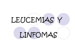 LEUCEMIAS Y
LINFOMAS
 