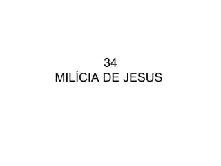 34
MILÍCIA DE JESUS
 