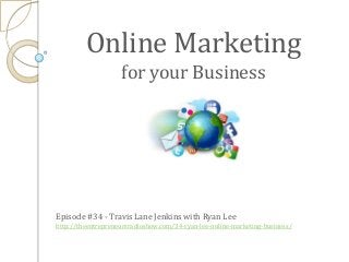 Online Marketing
for your Business
Episode #34 - Travis Lane Jenkins with Ryan Lee
http://theentrepreneursradioshow.com/34-ryan-lee-online-marketing-business/
 