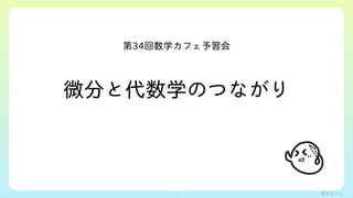 数学カフェ
第34回数学カフェ予習会
微分と代数学のつながり
1
 