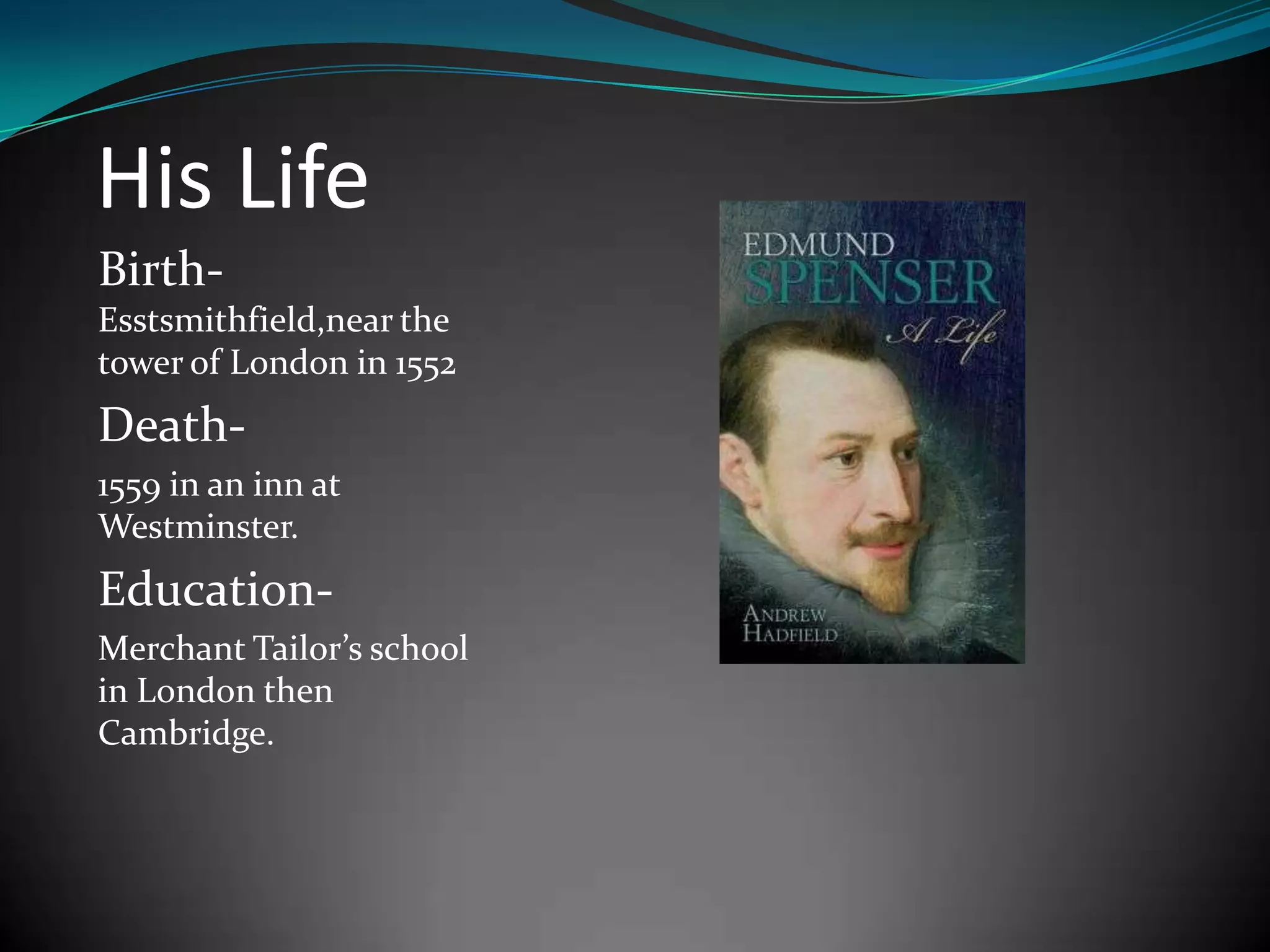 His Life
BirthEsstsmithfield,near the
tower of London in 1552
Death1559 in an inn at
Westminster.
EducationMerchant Tailor’s school
in London then
Cambridge.