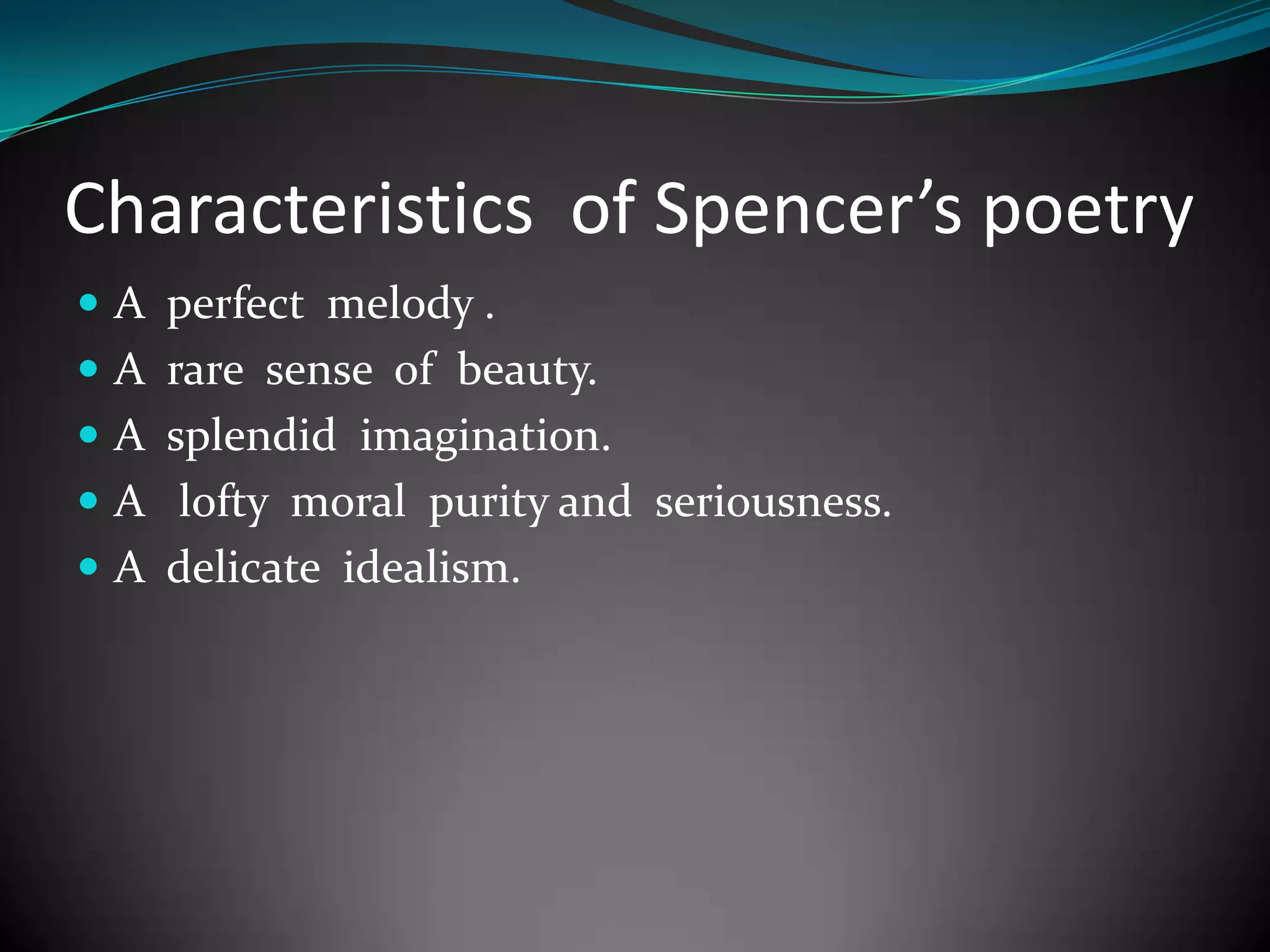 Characteristics of Spencer’s poetry
A perfect melody .
A rare sense of beauty.
A splendid imagination.
A lofty moral purity and seriousness.
A delicate idealism.