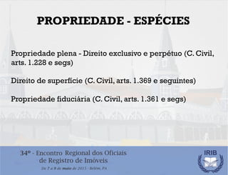 PROPRIEDADE - ESPÉCIES
Propriedade plena - Direito exclusivo e perpétuo (C. Civil,
arts. 1.228 e segs)
Direito de superfíc...
