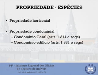 PROPRIEDADE - ESPÉCIES
•  Propriedade horizontal
•  Propriedade condominial
– Condomínio Geral (arts. 1.314 e segs)
– Cond...