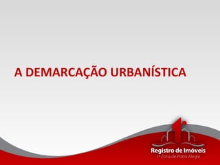 A DEMARCAÇÃO URBANÍSTICA
 