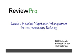 Leaders in Online Reputation Management
             for the Hospitality Industry

                                    RJ Friedlander!
                                    Founder & CEO!
                                    @rjfriedlander!

June 2012!               	
  
 
