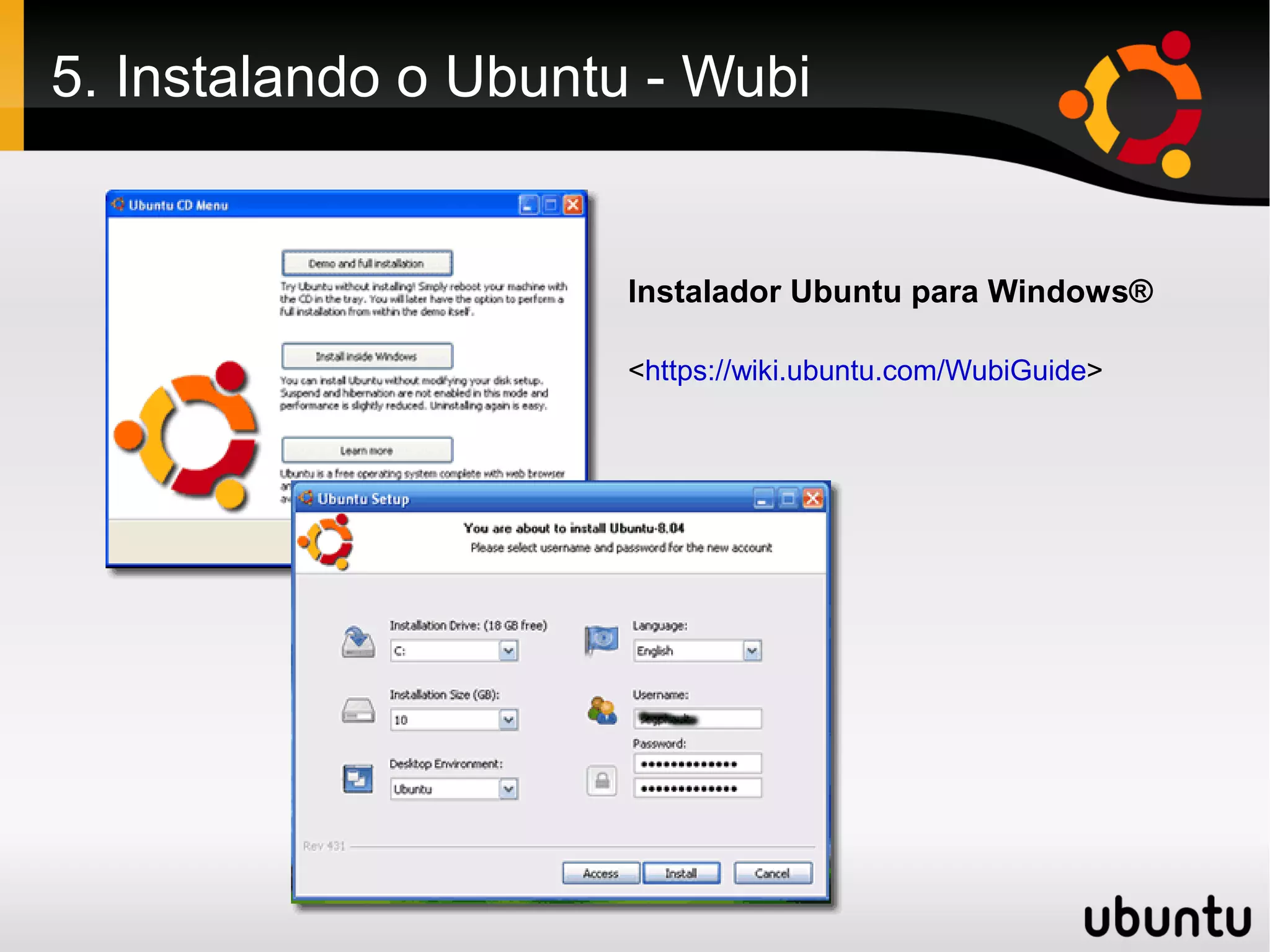 5. Instalando o Ubuntu - Wubi


                      Instalador Ubuntu para Windows®

                      <https://wiki.ubuntu.com/WubiGuide>
 