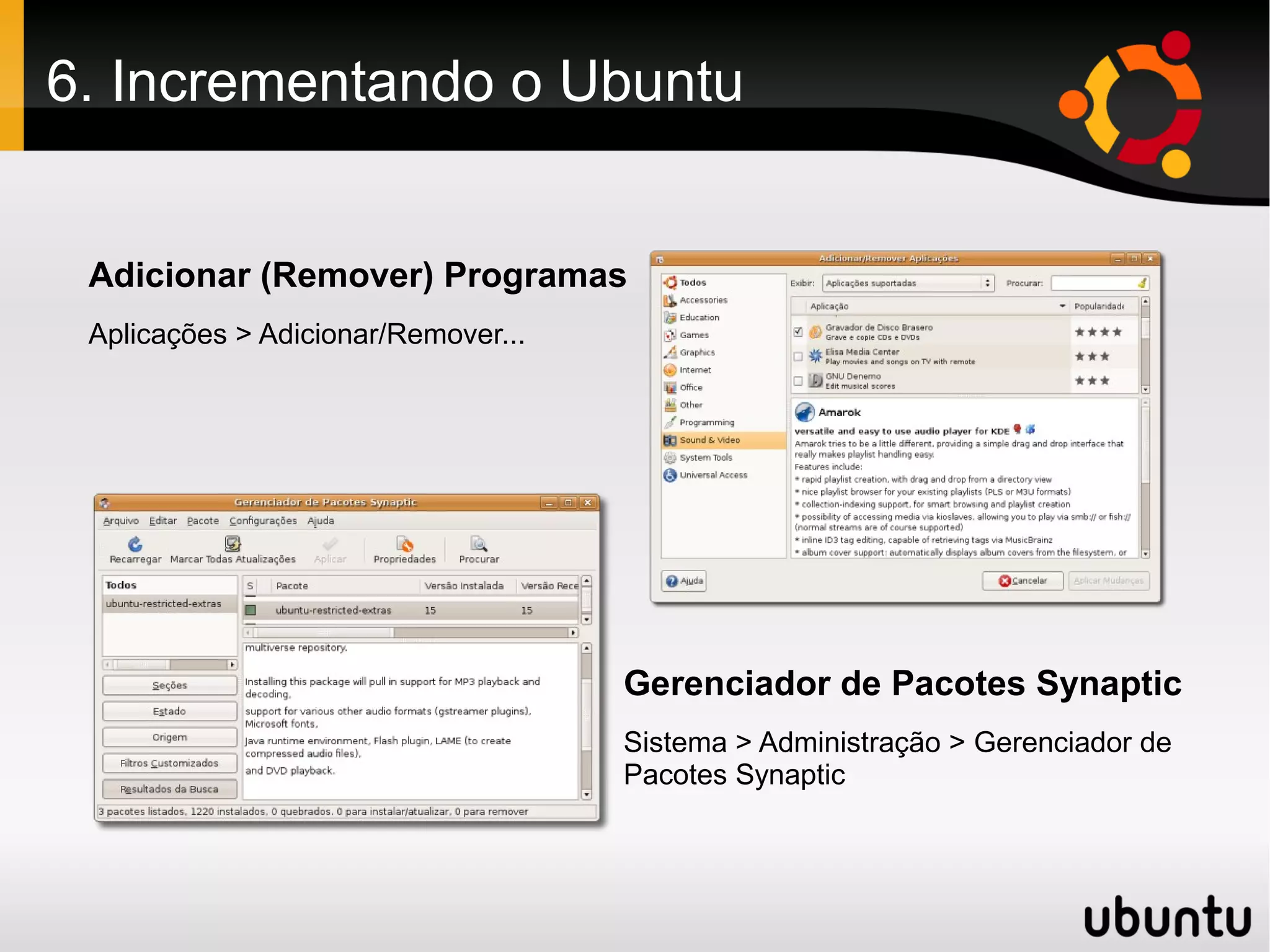 6. Incrementando o Ubuntu


 Adicionar (Remover) Programas
 Aplicações > Adicionar/Remover...




                                     Gerenciador de Pacotes Synaptic
                                     Sistema > Administração > Gerenciador de
                                     Pacotes Synaptic
 