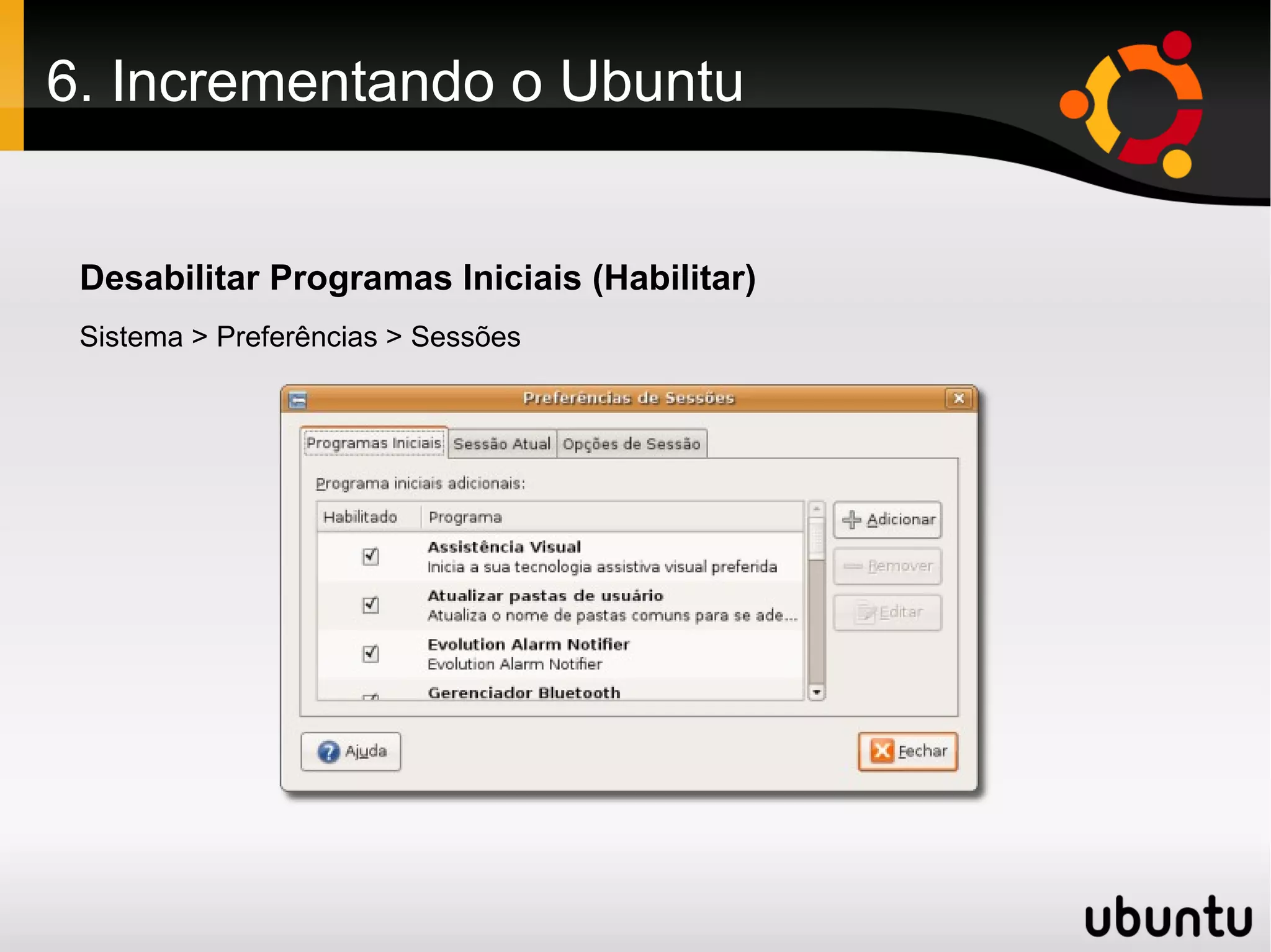 6. Incrementando o Ubuntu


 Desabilitar Programas Iniciais (Habilitar)
 Sistema > Preferências > Sessões
 