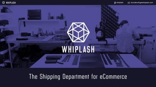 The Shipping Department for eCommerce
founders@getwhiplash.comwhiplash
 