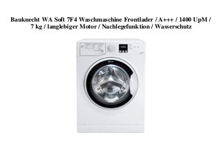 Bauknecht WA Soft 7F4 Waschmaschine Frontlader / A+++ / 1400 UpM /
7 kg / langlebiger Motor / Nachlegefunktion / Wasserschutz
 