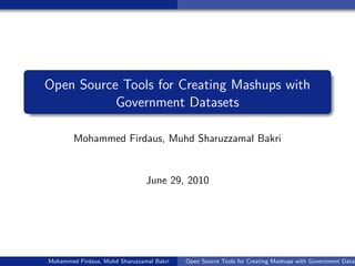 Open Source Tools for Creating Mashups with
           Government Datasets

        Mohammed Firdaus, Muhd Sharuzzamal Bakri


                                June 29, 2010




Mohammed Firdaus, Muhd Sharuzzamal Bakri   Open Source Tools for Creating Mashups with Government Datas
 