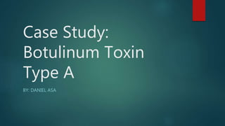 Case Study:
Botulinum Toxin
Type A
BY: DANIEL ASA
 