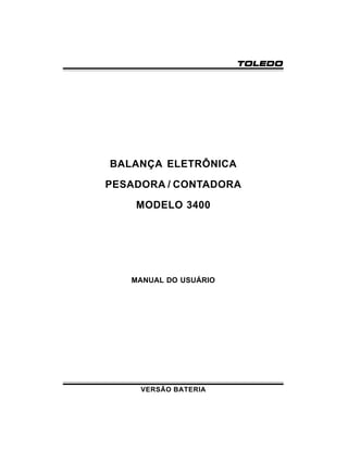 TOLEDO

BALANÇA ELETRÔNICA
PESADORA / CONTADORA
MODELO 3400

MANUAL DO USUÁRIO

VERSÃO BATERIA

 