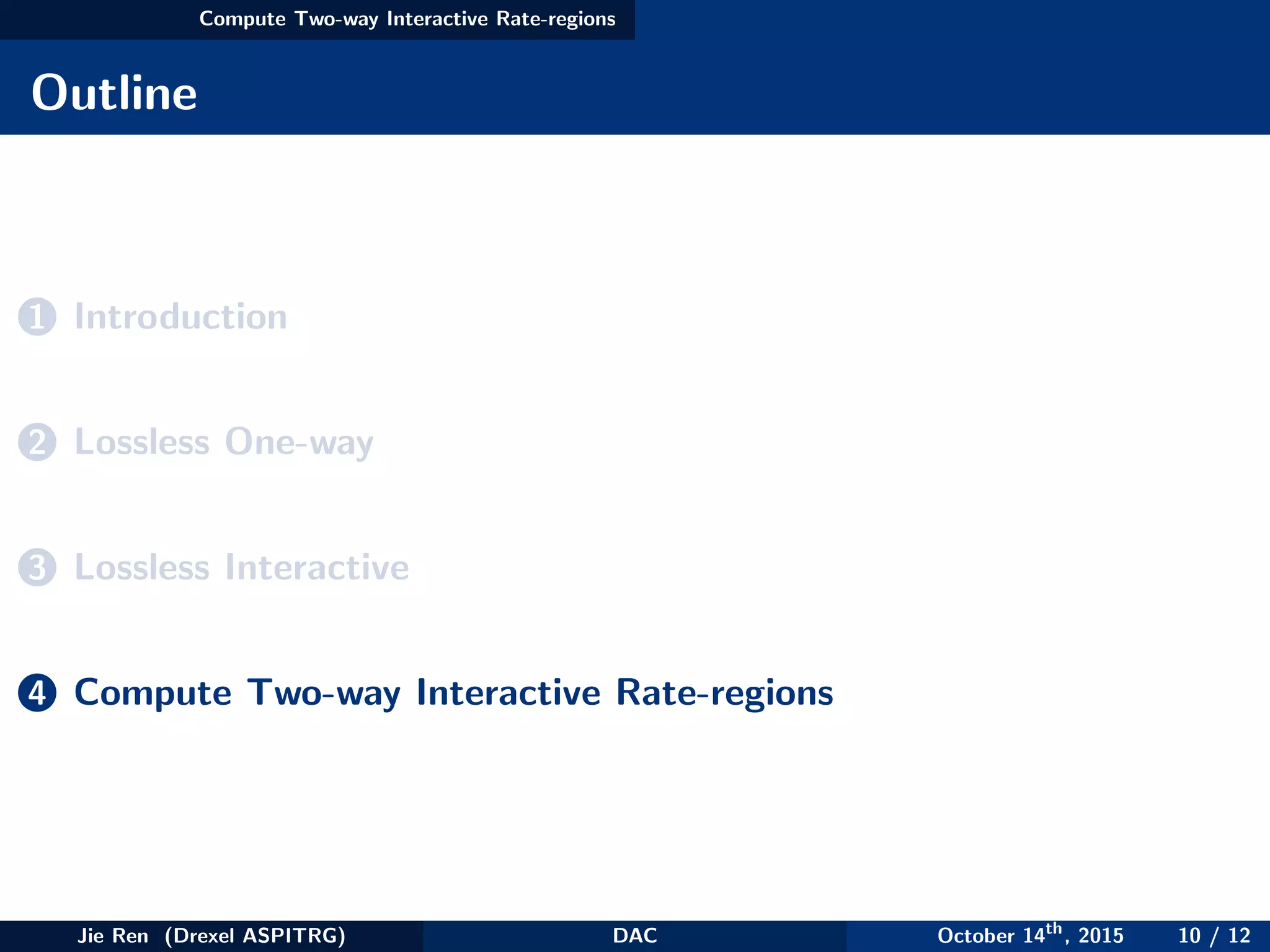 Compute Two-way Interactive Rate-regions
Outline
1 Introduction
2 Lossless One-way
3 Lossless Interactive
4 Compute Two-way Interactive Rate-regions
Jie Ren (Drexel ASPITRG) DAC October 14th
, 2015 10 / 12
 