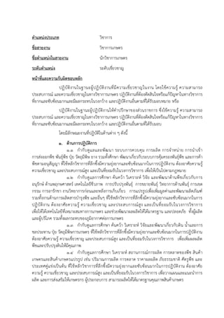 ตาแหน่งประเภท วิชาการ
ชื่อสายงาน วิชาการเกษตร
ชื่อตาแหน่งในสายงาน นักวิชาการเกษตร
ระดับตาแหน่ง ระดับเชี่ยวชาญ
หน้าที่และความรับผิดชอบหลัก
ปฏิบัติงานในฐานะผู้ปฏิบัติงานที่มีความเชี่ยวชาญในงาน โดยใช้ความรู้ ความสามารถ
ประสบการณ์ และความเชี่ยวชาญในทางวิชาการเกษตร ปฏิบัติงานที่ต้องตัดสินใจหรือแก้ปัญหาในทางวิชาการ
ที่ยากและซับซ้อนมากและมีผลกระทบในวงกว้าง และปฏิบัติงานอื่นตามที่ได้รับมอบหมาย หรือ
ปฏิบัติงานในฐานะผู้ปฏิบัติงานให้คาปรึกษาของส่วนราชการ ซึ่งใช้ความรู้ ความสามารถ
ประสบการณ์ และความเชี่ยวชาญในทางวิชาการเกษตร ปฏิบัติงานที่ต้องตัดสินใจหรือแก้ปัญหาในทางวิชาการ
ที่ยากและซับซ้อนมากและมีผลกระทบในวงกว้าง และปฏิบัติงานอื่นตามที่ได้รับมอบ
โดยมีลักษณะงานที่ปฏิบัติในด้านต่าง ๆ ดังนี้
1. ด้านการปฏิบัติการ
1.1 กากับดูแลและพัฒนา ระบบการควบคุม การผลิต การจาหน่าย การนาเข้า
การส่งออกพืช พันธุ์พืช ปุ๋ย วัตถุมีพิษ ยาง รวมทั้งศึกษา พัฒนาเกี่ยวกับระบบการคุ้มครองพันธุ์พืช และการค้า
พืชตามอนุสัญญา ที่ใช้หลักวิชาการที่ลึกซึ้งมีความยุ่งยากและซับซ้อนมากในการปฏิบัติงาน ต้องอาศัยความรู้
ความเชี่ยวชาญ และประสบการณ์สูง และเป็นที่ยอมรับในวงการวิชาการ เพื่อให้เป็นไปตามกฎหมาย
1.2 กากับดูแลการศึกษา ค้นคว้า วิเคราะห์ วิจัย และพัฒนาด้านพืชเกี่ยวกับการ
อนุรักษ์ ด้านพฤกษศาสตร์ เทคโนโลยีชีวภาพ การปรับปรุงพันธุ์ การขยายพันธุ์ วิทยาการด้านพันธุ์ การเขต
กรรม การอารักขา งานวิทยาการก่อนและหลังการเก็บเกี่ยว การแปรรูปเพื่อเพิ่มมูลค่าและพัฒนาผลิตภัณฑ์
รวมทั้งงานด้านการผลิตสารบารุงพืช และอื่นๆ ที่ใช้หลักวิชาการที่ลึกซึ้งมีความยุ่งยากและซับซ้อนมากในการ
ปฏิบัติงาน ต้องอาศัยความรู้ ความเชี่ยวชาญ และประสบการณ์สูง และเป็นที่ยอมรับในวงการวิชาการ
เพื่อให้ได้เทคโนโลยีที่เหมาะสมทางการเกษตร และช่วยพัฒนาผลผลิตให้ได้มาตรฐาน และปลอดภัย ทั้งผู้ผลิต
และผู้บริโภค รวมทั้งผลกระทบของภูมิอากาศต่อการเกษตร
1.3 กากับดูแลการศึกษา ค้นคว้า วิเคราะห์ วิจัยและพัฒนาเกี่ยวกับดิน น้าและการ
ชลประทาน ปุ๋ย วัตถุมีพิษการเกษตร ที่ใช้หลักวิชาการที่ลึกซึ้งมีความยุ่งยากและซับซ้อนมากในการปฏิบัติงาน
ต้องอาศัยความรู้ ความเชี่ยวชาญ และประสบการณ์สูง และเป็นที่ยอมรับในวงการวิชาการ เพื่อเพิ่มผลผลิต
พืชและปรับปรุงดินให้มีคุณภาพ
1.4 กากับดูแลการศึกษา วิเคราะห์ สถานการณ์การผลิต การตลาดของพืช สินค้า
เกษตรและสินค้าเกษตรแปรรูป เช่น ปริมาณการผลิต การตลาด ราคาผลผลิต ภัยธรรมชาติ ศัตรูพืช และ
ประเทศคู่แข่งเป็นต้น ที่ใช้หลักวิชาการที่ลึกซึ้งมีความยุ่งยากและซับซ้อนมากในการปฏิบัติงาน ต้องอาศัย
ความรู้ ความเชี่ยวชาญ และประสบการณ์สูง และเป็นที่ยอมรับในวงการวิชาการ เพื่อวางแผนและแนะนาการ
ผลิต และการส่งเสริมให้เกษตรกร ผู้ประกอบการ สามารถผลิตให้ได้มาตรฐานคุณภาพสินค้าเกษตร
 