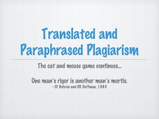 Translated and
Paraphrased Plagiarism
    The cat and mouse game continues...

  One man’s rigor is another man’s mortis.
          - CF Bohren and DR Huffman, 1983
 