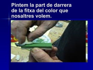 Pintem la part de darrera de la fitxa del color que nosaltres volem.  