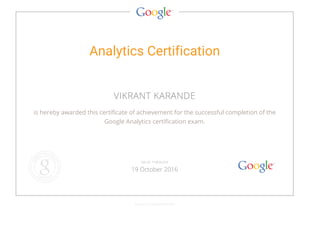 Analytics Certification
VIKRANT KARANDE
is hereby awarded this certificate of achievement for the successful completion of the
Google Analytics certification exam.
GOOGLE.COM/PARTNERS
VALID THROUGH
19 October 2016
 