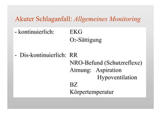 Akuter Schlaganfall: Allgemeines Monitoring
- kontinuierlich: EKG
O2-Sättigung
- Dis-kontinuierlich: RR
NRO-Befund (Schutzreflexe)
Atmung: Aspiration
Hypoventilation
BZ
Körpertemperatur
 