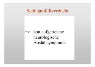 Schlaganfallverdacht
=> akut aufgetretene
neurologische
Ausfallsymptome
 