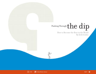 ChangeThis




                                      Pushing Through
                                                        the dip
                                           How to Become the Best in the World
                                                               By Seth Godin




                        By Seth Godin




No 34.01   Info     Hide/Show menus                                      next
 