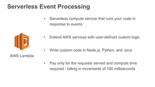 Serverless Event Processing
• Serverless compute service that runs your code in
response to events
• Extend AWS services w...