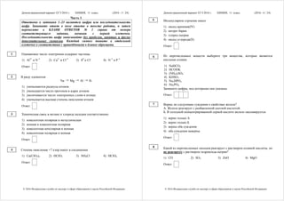 Демонстрационный вариант ЕГЭ 2016 г. ХИМИЯ, 11 класс. (2016 - 5 / 24)
© 2016 Федеральная служба по надзору в сфере образования и науки Российской Федерации
Часть 1
Ответами к заданиям 1–23 являются цифра или последовательность
цифр. Запишите ответ в поле ответа в тексте работы, а затем
перенесите в БЛАНК ОТВЕТОВ № 1 справа от номера
соответствующего задания, начиная с первой клеточки.
Последовательность цифр записывайте без пробелов, запятых и других
дополнительных символов. Каждый символ пишите в отдельной
клеточке в соответствии с приведёнными в бланке образцами.
Одинаковое число электронов содержат частицы
1) Al3+
и N–3
2) Ca2+
и Cl+5
3) S0
и Cl–
4) N–3
и Р–3
Ответ:
В ряду элементов
Na → Mg → Al → Si
1) уменьшаются радиусы атомов
2) уменьшается число протонов в ядрах атомов
3) увеличивается число электронных слоёв в атомах
4) уменьшается высшая степень окисления атомов
Ответ:
Химическая связь в метане и хлориде кальция соответственно
1) ковалентная полярная и металлическая
2) ионная и ковалентная полярная
3) ковалентная неполярная и ионная
4) ковалентная полярная и ионная
Ответ:
Степень окисления +7 хлор имеет в соединении
1) Ca(ClO2)2 2) HClO3 3) NH4Cl 4) HClO4
Ответ:
1
2
3
4
Демонстрационный вариант ЕГЭ 2016 г. ХИМИЯ, 11 класс. (2016 - 6 / 24)
© 2016 Федеральная служба по надзору в сфере образования и науки Российской Федерации
Молекулярное строение имеет
1) оксид кремния(IV)
2) нитрат бария
3) хлорид натрия
4) оксид углерода(II)
Ответ:
Из перечисленных веществ выберите три вещества, которые являются
кислыми солями.
1) NaHCO3
2) HCOOK
3) (NH4)2SO4
4) KHSO3
5) Na2HPO4
6) Na3PO4
Запишите цифры, под которыми они указаны.
Ответ:
Верны ли следующие суждения о свойствах железа?
А. Железо реагирует с разбавленной азотной кислотой.
Б. В холодной концентрированной серной кислоте железо пассивируется.
1) верно только А
2) верно только Б
3) верны оба суждения
4) оба суждения неверны
Ответ:
Какой из перечисленных оксидов реагирует с раствором соляной кислоты, но
не реагирует с раствором гидроксида натрия?
1) CO 2) SO3 3) ZnO 4) MgO
Ответ:
5
6
7
8
 