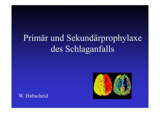 Primär und Sekundärprophylaxe
des Schlaganfalls
W. Habscheid
 