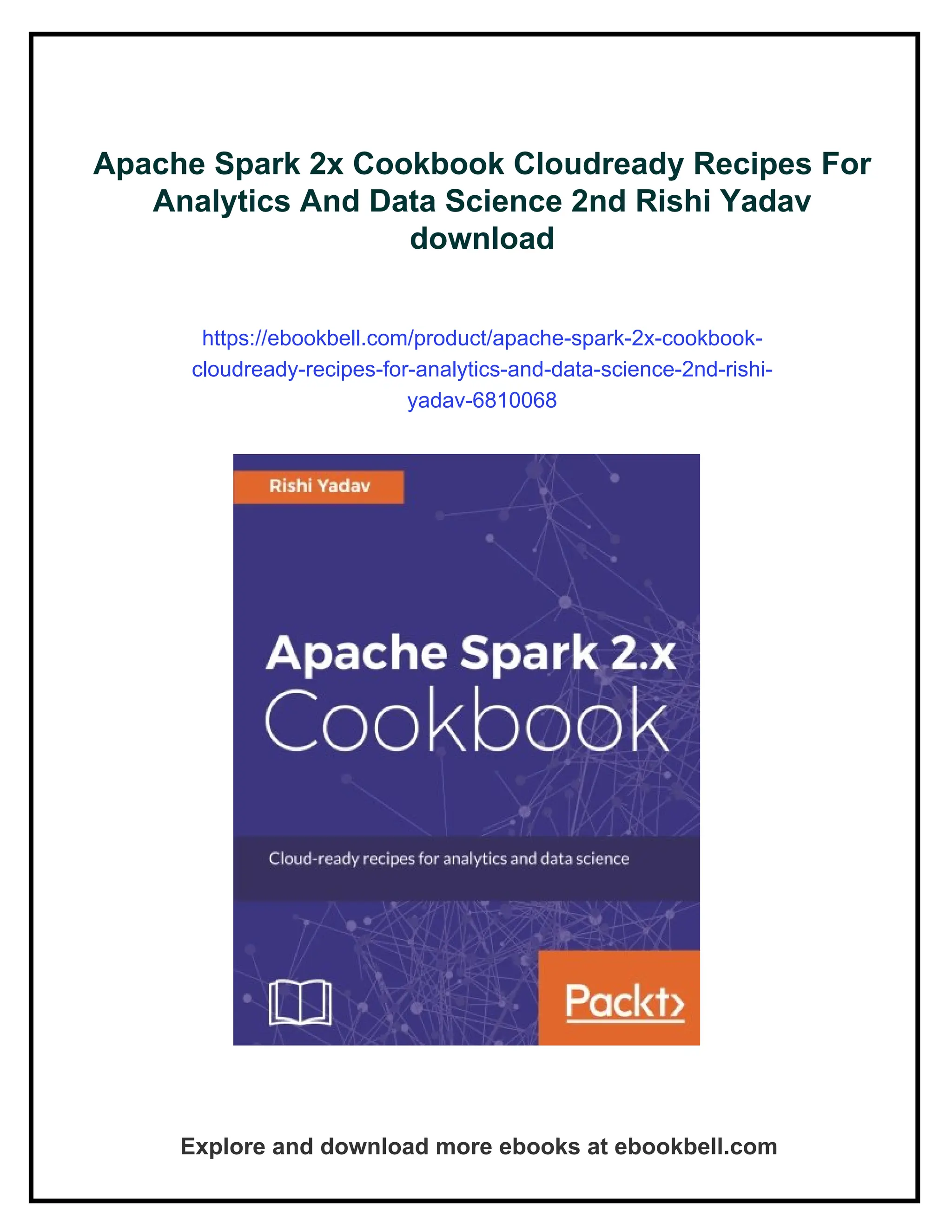 Apache Spark 2x Cookbook Cloudready Recipes For
Analytics And Data Science 2nd Rishi Yadav
download
https://ebookbell.com/product/apache-spark-2x-cookbook-
cloudready-recipes-for-analytics-and-data-science-2nd-rishi-
yadav-6810068
Explore and download more ebooks at ebookbell.com
 