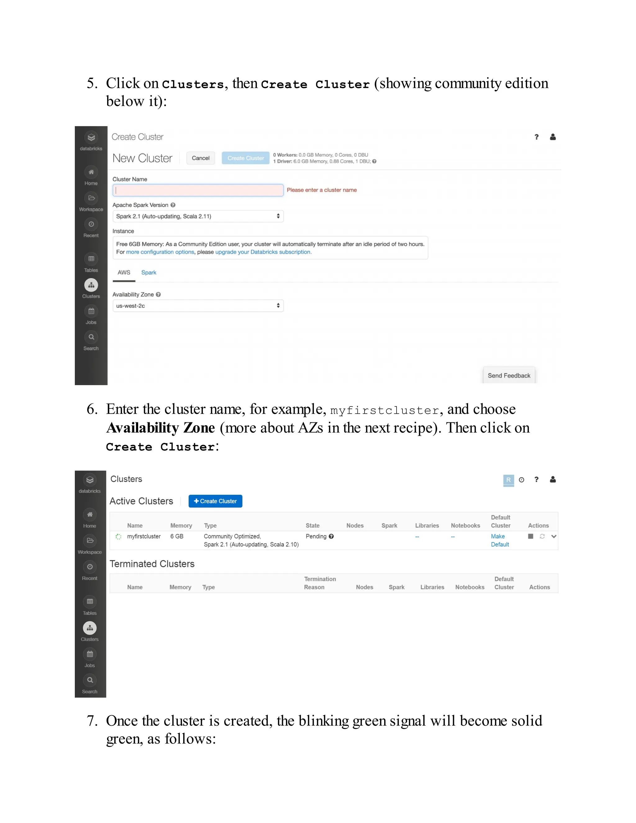 5. Click on Clusters, then Create Cluster (showing community edition
below it):
6. Enter the cluster name, for example, myfirstcluster, and choose
Availability Zone (more about AZs in the next recipe). Then click on
Create Cluster:
7. Once the cluster is created, the blinking green signal will become solid
green, as follows:
 