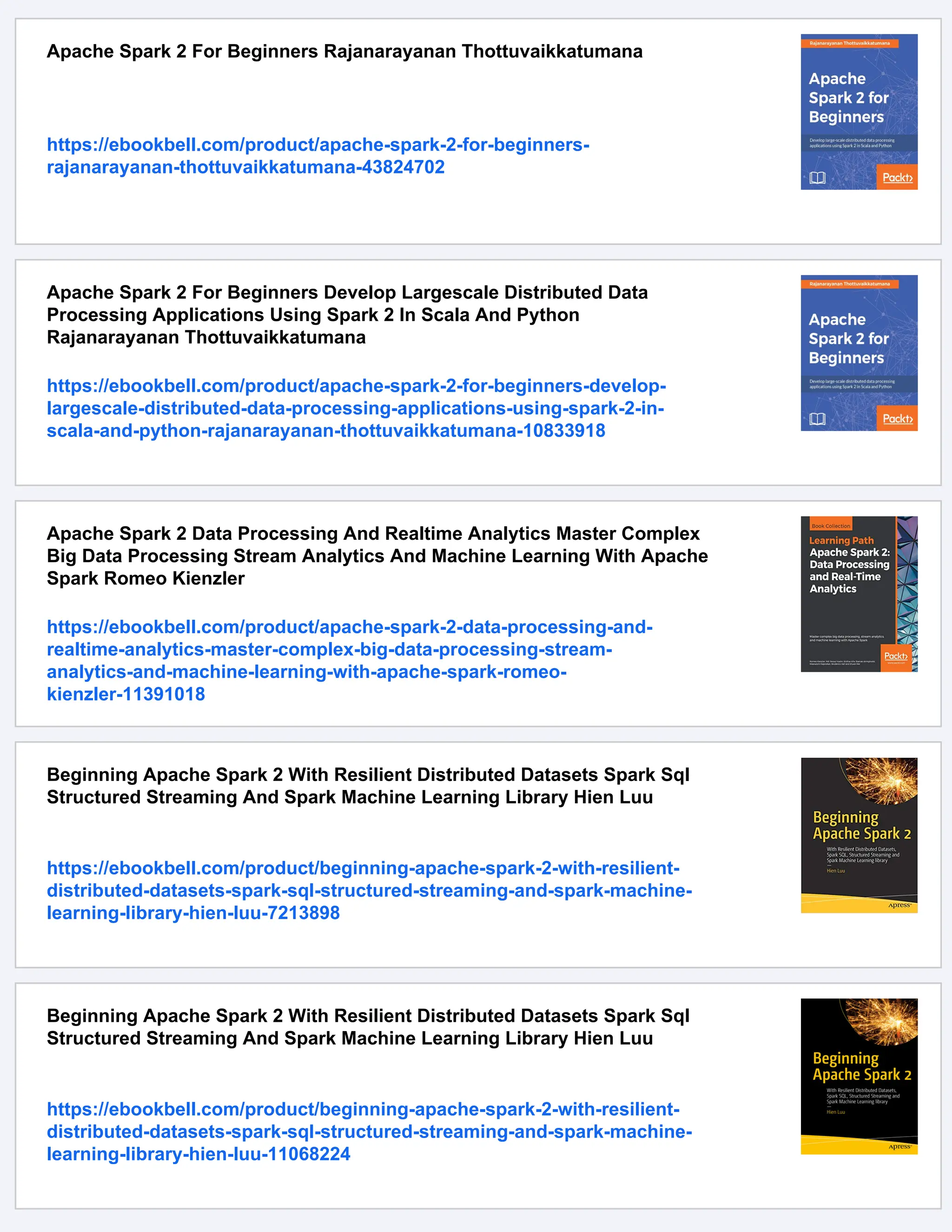 Apache Spark 2 For Beginners Rajanarayanan Thottuvaikkatumana
https://ebookbell.com/product/apache-spark-2-for-beginners-
rajanarayanan-thottuvaikkatumana-43824702
Apache Spark 2 For Beginners Develop Largescale Distributed Data
Processing Applications Using Spark 2 In Scala And Python
Rajanarayanan Thottuvaikkatumana
https://ebookbell.com/product/apache-spark-2-for-beginners-develop-
largescale-distributed-data-processing-applications-using-spark-2-in-
scala-and-python-rajanarayanan-thottuvaikkatumana-10833918
Apache Spark 2 Data Processing And Realtime Analytics Master Complex
Big Data Processing Stream Analytics And Machine Learning With Apache
Spark Romeo Kienzler
https://ebookbell.com/product/apache-spark-2-data-processing-and-
realtime-analytics-master-complex-big-data-processing-stream-
analytics-and-machine-learning-with-apache-spark-romeo-
kienzler-11391018
Beginning Apache Spark 2 With Resilient Distributed Datasets Spark Sql
Structured Streaming And Spark Machine Learning Library Hien Luu
https://ebookbell.com/product/beginning-apache-spark-2-with-resilient-
distributed-datasets-spark-sql-structured-streaming-and-spark-machine-
learning-library-hien-luu-7213898
Beginning Apache Spark 2 With Resilient Distributed Datasets Spark Sql
Structured Streaming And Spark Machine Learning Library Hien Luu
https://ebookbell.com/product/beginning-apache-spark-2-with-resilient-
distributed-datasets-spark-sql-structured-streaming-and-spark-machine-
learning-library-hien-luu-11068224
 
