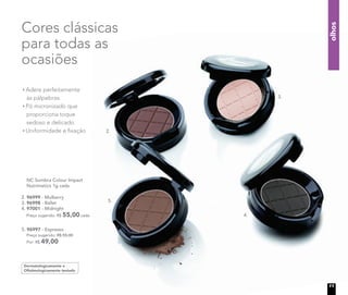 Cores clássicas
para todas as
ocasiões
Adere perfeitamente
às pálpebras
Pó micronizado que
proporciona toque
sedoso e delicado
Uniformidade e ﬁxação
Dermatologicamente e
Oftalmologicamente testado
NC Sombra Colour Impact
Nutrimetics 1g cada
5. 96997 - Espresso
Preço sugerido: R$ 55,00
Por: R$ 49,00
2. 96999 - Mulberry
3. 96998 - Ballet
4. 97001 - Midnight
Preço sugerido: R$ 55,00 cada
olhos
2.
5.
3.
4.
11
 