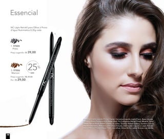 1. 97005
Preto
1. 97005
Preço sugerido: R$ 39,00
A modelo está usando Primer Facial, Corretivo Líquido Light/Claro, Base Líquida
Mineral Matte Butterscotch/Bege claro, Pó Compacto Velvet Finish Mineral Sand/
Bege claro e Blush Baked Júpiter no rosto. Sombra Baked Galaxy, Sombra Colour
Impact Espresso, Máscara para Cílios Volume, Delineador Líquido e Lápis Retrátil
para Olhos à Prova d’água Preto nos olhos. Gloss Brilho Labial Bronze nos lábios.
Essencial
NC Lápis Retrátil para Olhos à Prova
d’água Nutrimetics 0,35g cada
OFF
25%
Preço sugerido: R$ 39,00
Por: R$ 29,00
2. 97006
Marrom
2. 97006
1.
2.
12
 