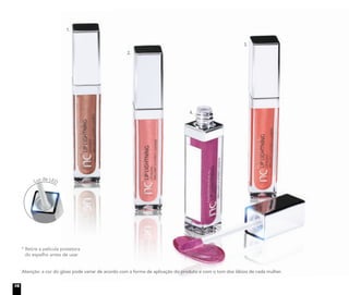 1.
2.
3.
4.
Luz de LED
Atenção: a cor do gloss pode variar de acordo com a forma de aplicação do produto e com o tom dos lábios de cada mulher.
* Retire a película protetora
do espelho antes de usar
16
 