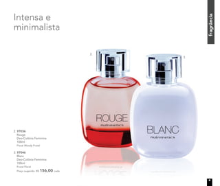 fragrância
2. 97036
Rouge
Deo-Colônia Feminina
100ml
Floral Woody Frutal
3. 97046
Blanc
Deo-Colônia Feminina
100ml
Frutal Floral
Preço sugerido: R$ 156,00 cada
Intensa e
minimalista
2.
3.
9
 