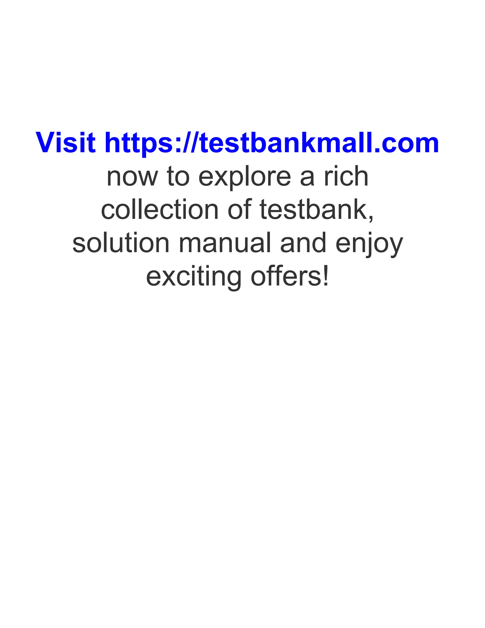 Visit https://testbankmall.com
now to explore a rich
collection of testbank,
solution manual and enjoy
exciting offers!
 