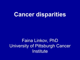 Cancer disparities

Faina Linkov, PhD
University of Pittsburgh Cancer
Institute

 