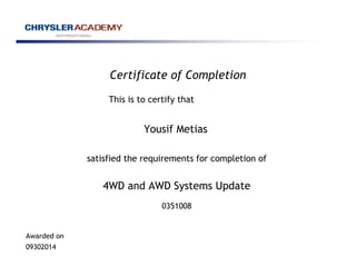 Certificate of Completion
This is to certify that
Yousif Metias
satisfied the requirements for completion of
4WD and AWD Systems Update
Awarded on
09302014
0351008
 