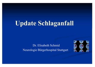 Update Schlaganfall
Dr. Elisabeth Schmid
Neurologie Bürgerhospital Stuttgart
 